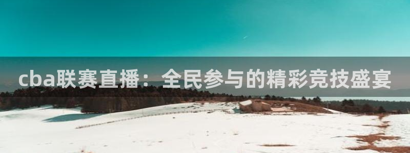 cba联赛直播：全民参与的精彩竞技盛宴