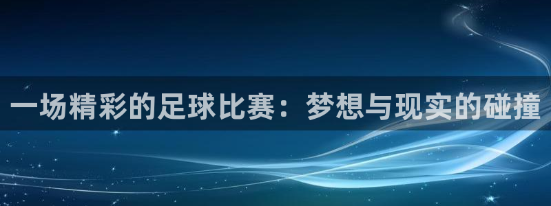  一场精彩的足球比赛：梦想与现实的碰撞