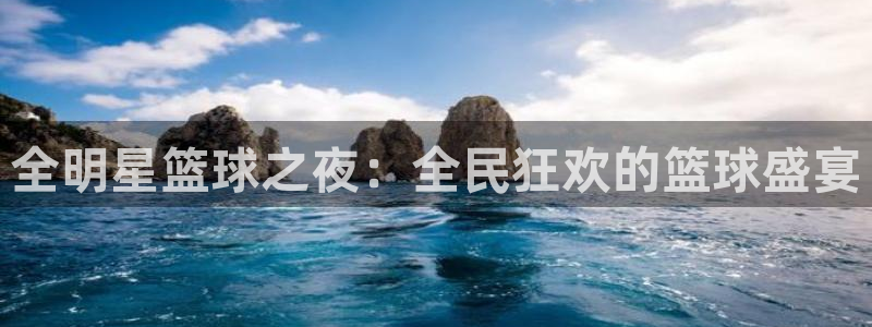  江南jn体育官网：全明星篮球之夜：全民狂欢的篮球盛宴
