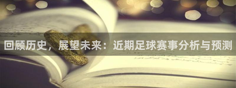  jn江南·体育登录入口：回顾历史，展望未来：近期足球赛事分析