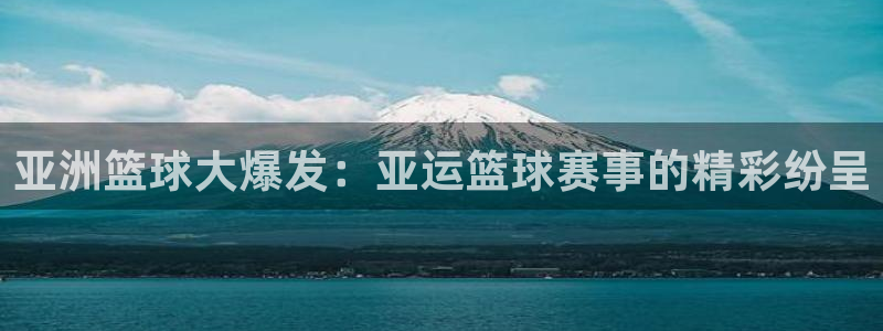  江南娱乐jn平台下载：亚洲篮球大爆发：亚运篮球赛事的精彩纷呈