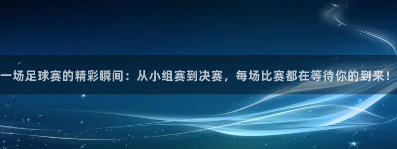  jn江南·体育网页版：一场足球赛的精彩瞬间：从小组赛到决赛，