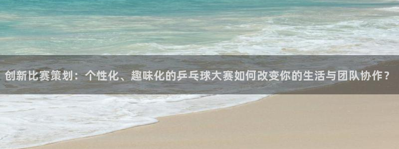jn江南·体育最新官网入口：创新比赛策划：个性化、趣味化的乒